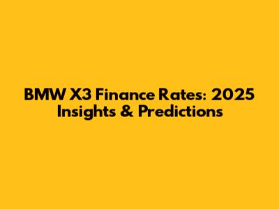 BMW X3 Finance Rates: 2025 Insights & Predictions
