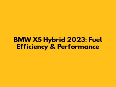 BMW X5 Hybrid 2023: Fuel Efficiency & Performance