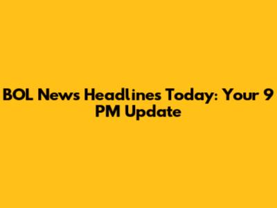 BOL News Headlines Today: Your 9 PM Update
