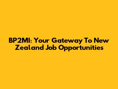 BP2MI: Your Gateway To New Zealand Job Opportunities