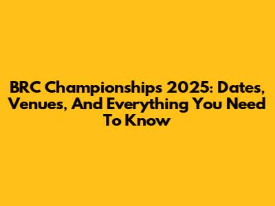 BRC Championships 2025: Dates, Venues, And Everything You Need To Know