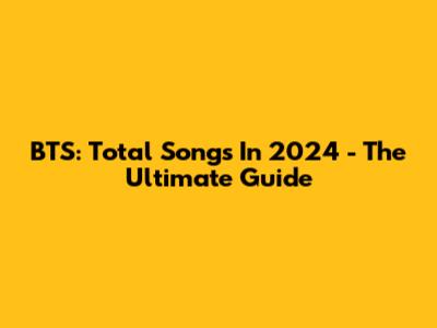 BTS: Total Songs In 2024 - The Ultimate Guide