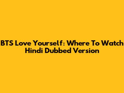 BTS Love Yourself: Where To Watch Hindi Dubbed Version