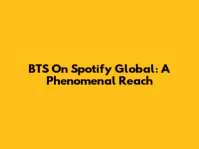 BTS On Spotify Global: A Phenomenal Reach