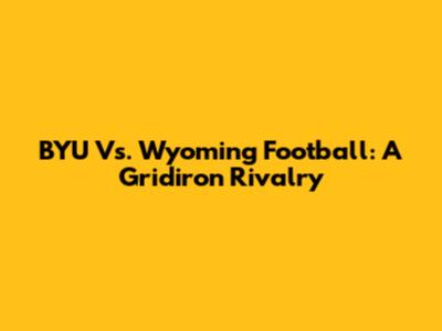 BYU Vs. Wyoming Football: A Gridiron Rivalry
