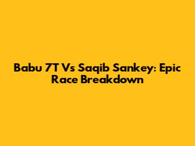 Babu 7T Vs Saqib Sankey: Epic Race Breakdown