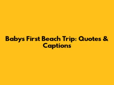 Baby's First Beach Trip: Quotes & Captions