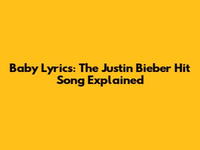 Baby Lyrics: The Justin Bieber Hit Song Explained