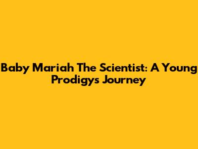Baby Mariah The Scientist: A Young Prodigy's Journey