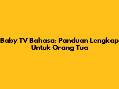 Baby TV Bahasa: Panduan Lengkap Untuk Orang Tua