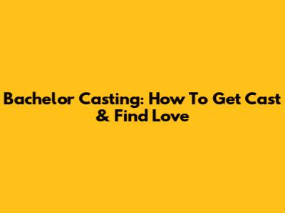 Bachelor Casting: How To Get Cast & Find Love