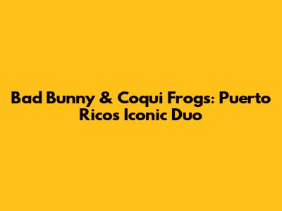 Bad Bunny & Coqui Frogs: Puerto Rico's Iconic Duo