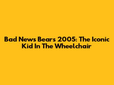 Bad News Bears 2005: The Iconic Kid In The Wheelchair