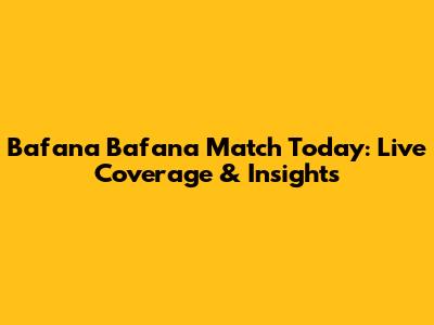 Bafana Bafana Match Today: Live Coverage & Insights