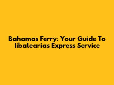 Bahamas Ferry: Your Guide To Iibalearia's Express Service