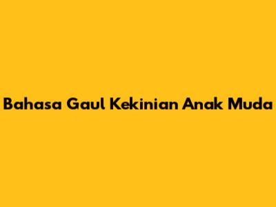 Bahasa Gaul Kekinian Anak Muda