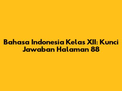 Bahasa Indonesia Kelas XII: Kunci Jawaban Halaman 88
