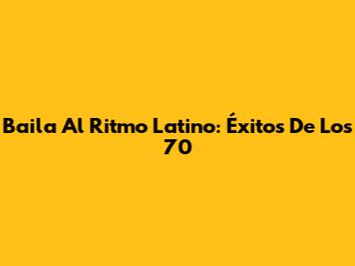 Baila Al Ritmo Latino: Éxitos De Los 70