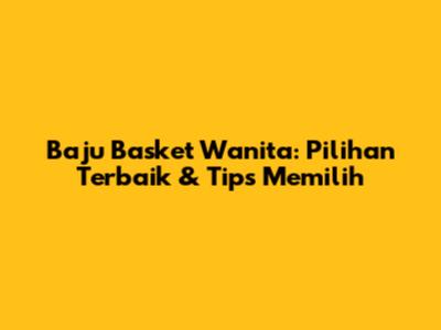 Baju Basket Wanita: Pilihan Terbaik & Tips Memilih