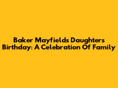 Baker Mayfield's Daughter's Birthday: A Celebration Of Family