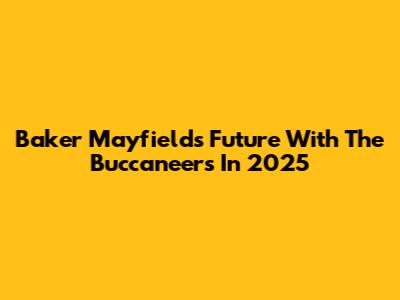 Baker Mayfield's Future With The Buccaneers In 2025