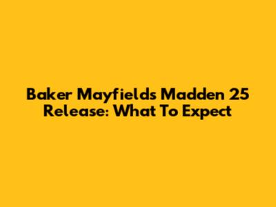 Baker Mayfield's Madden 25 Release: What To Expect