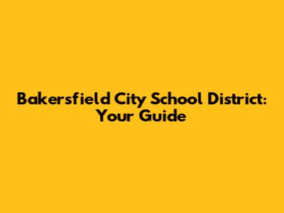 Bakersfield City School District: Your Guide