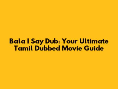Bala I Say Dub: Your Ultimate Tamil Dubbed Movie Guide