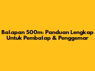 Balapan 500m: Panduan Lengkap Untuk Pembalap & Penggemar