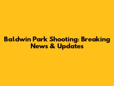 Baldwin Park Shooting: Breaking News & Updates