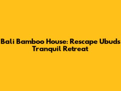 Bali Bamboo House: Rescape Ubud's Tranquil Retreat