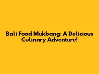 Bali Food Mukbang: A Delicious Culinary Adventure!