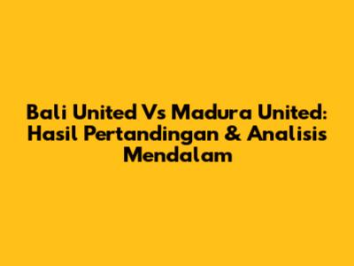 Bali United Vs Madura United: Hasil Pertandingan & Analisis Mendalam