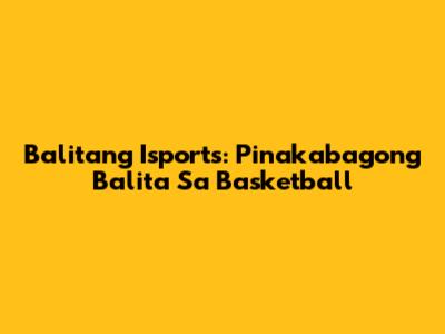 Balitang Isports: Pinakabagong Balita Sa Basketball