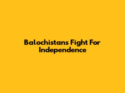 Balochistan's Fight For Independence