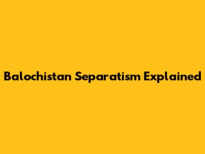 Balochistan Separatism Explained