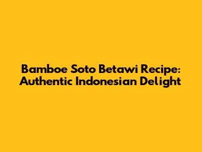 Bamboe Soto Betawi Recipe: Authentic Indonesian Delight