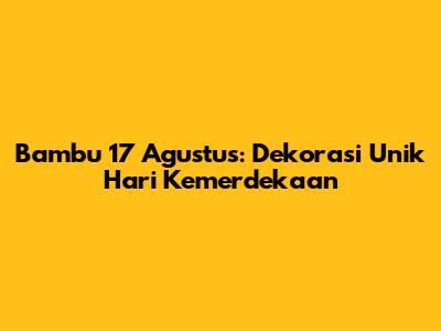 Bambu 17 Agustus: Dekorasi Unik Hari Kemerdekaan