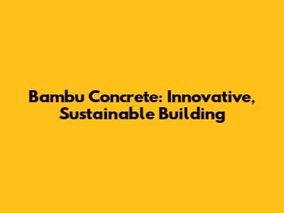 Bambu Concrete: Innovative, Sustainable Building