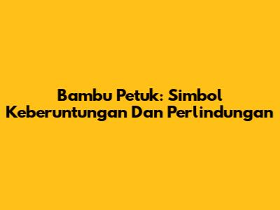 Bambu Petuk: Simbol Keberuntungan Dan Perlindungan