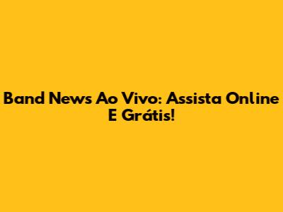 Band News Ao Vivo: Assista Online E Grátis!