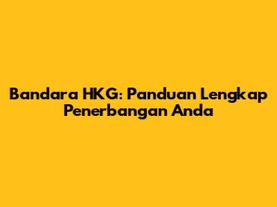 Bandara HKG: Panduan Lengkap Penerbangan Anda