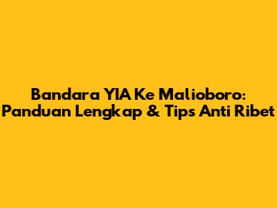 Bandara YIA Ke Malioboro: Panduan Lengkap & Tips Anti Ribet