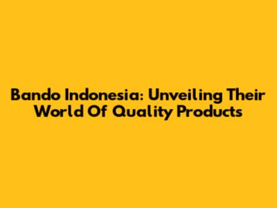 Bando Indonesia: Unveiling Their World Of Quality Products