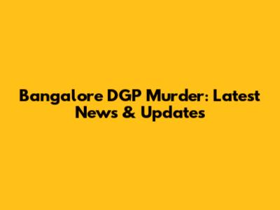 Bangalore DGP Murder: Latest News & Updates