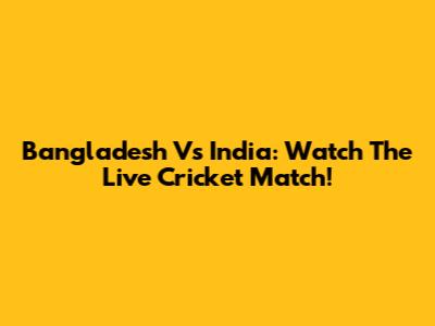 Bangladesh Vs India: Watch The Live Cricket Match!