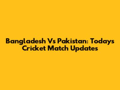 Bangladesh Vs Pakistan: Today's Cricket Match Updates