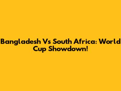 Bangladesh Vs South Africa: World Cup Showdown!