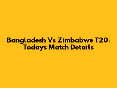 Bangladesh Vs Zimbabwe T20: Today's Match Details