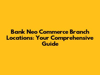 Bank Neo Commerce Branch Locations: Your Comprehensive Guide